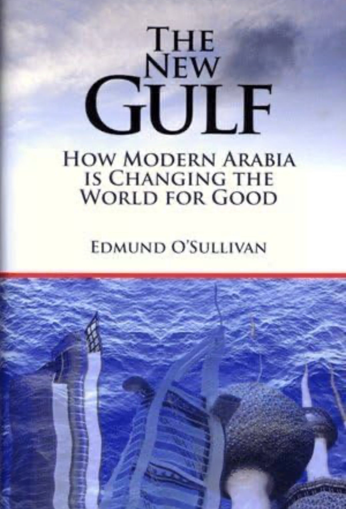 The New Gulf. How Modern Arabia is Changing the World for Good.