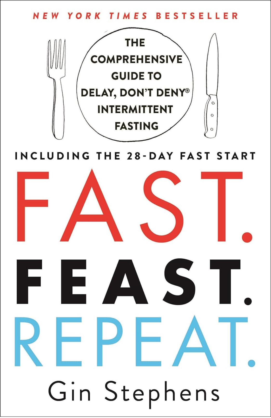 Fast. Feast. Repeat.: The Comprehensive Guide to Delay, Don't Deny® Intermittent Fasting--Including the 28-Day FAST Start